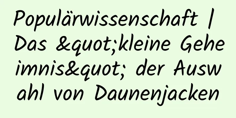 Populärwissenschaft | Das "kleine Geheimnis" der Auswahl von Daunenjacken