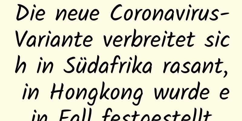 Die neue Coronavirus-Variante verbreitet sich in Südafrika rasant, in Hongkong wurde ein Fall festgestellt