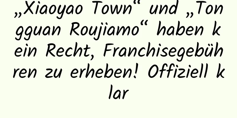 „Xiaoyao Town“ und „Tongguan Roujiamo“ haben kein Recht, Franchisegebühren zu erheben! Offiziell klar