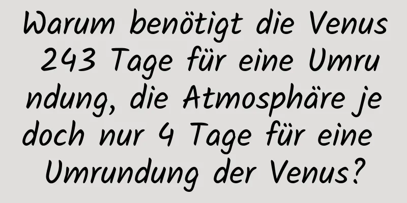 Warum benötigt die Venus 243 Tage für eine Umrundung, die Atmosphäre jedoch nur 4 Tage für eine Umrundung der Venus?
