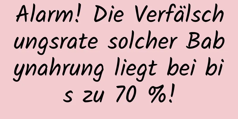 Alarm! Die Verfälschungsrate solcher Babynahrung liegt bei bis zu 70 %!