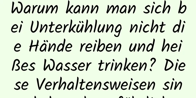 Warum kann man sich bei Unterkühlung nicht die Hände reiben und heißes Wasser trinken? Diese Verhaltensweisen sind doppelt gefährlich
