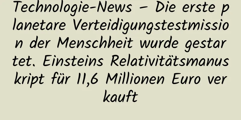 Technologie-News – Die erste planetare Verteidigungstestmission der Menschheit wurde gestartet. Einsteins Relativitätsmanuskript für 11,6 Millionen Euro verkauft