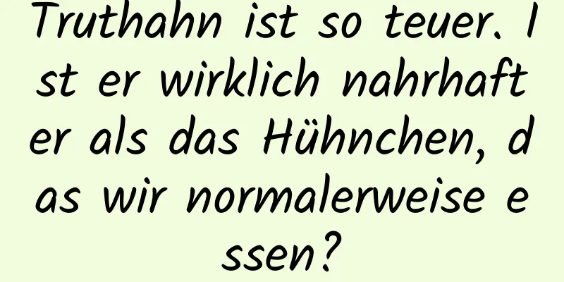 Truthahn ist so teuer. Ist er wirklich nahrhafter als das Hühnchen, das wir normalerweise essen?