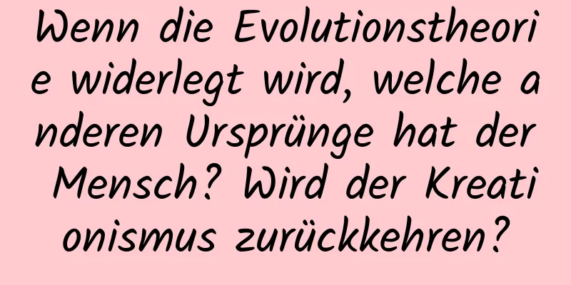 Wenn die Evolutionstheorie widerlegt wird, welche anderen Ursprünge hat der Mensch? Wird der Kreationismus zurückkehren?