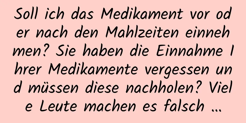 Soll ich das Medikament vor oder nach den Mahlzeiten einnehmen? Sie haben die Einnahme Ihrer Medikamente vergessen und müssen diese nachholen? Viele Leute machen es falsch …