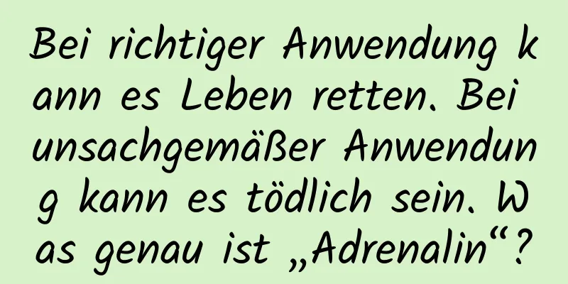 Bei richtiger Anwendung kann es Leben retten. Bei unsachgemäßer Anwendung kann es tödlich sein. Was genau ist „Adrenalin“?