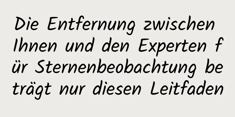 Die Entfernung zwischen Ihnen und den Experten für Sternenbeobachtung beträgt nur diesen Leitfaden
