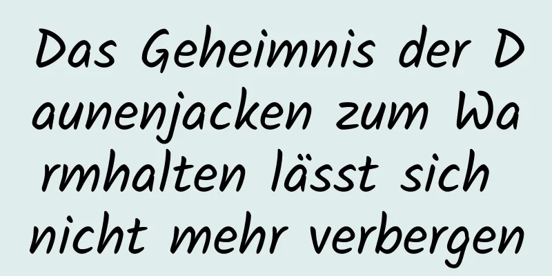 Das Geheimnis der Daunenjacken zum Warmhalten lässt sich nicht mehr verbergen