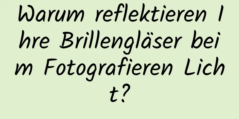 Warum reflektieren Ihre Brillengläser beim Fotografieren Licht?