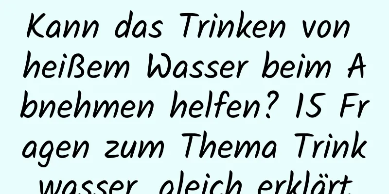 Kann das Trinken von heißem Wasser beim Abnehmen helfen? 15 Fragen zum Thema Trinkwasser, gleich erklärt