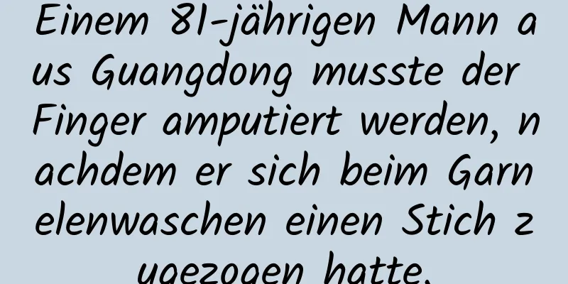 Einem 81-jährigen Mann aus Guangdong musste der Finger amputiert werden, nachdem er sich beim Garnelenwaschen einen Stich zugezogen hatte.