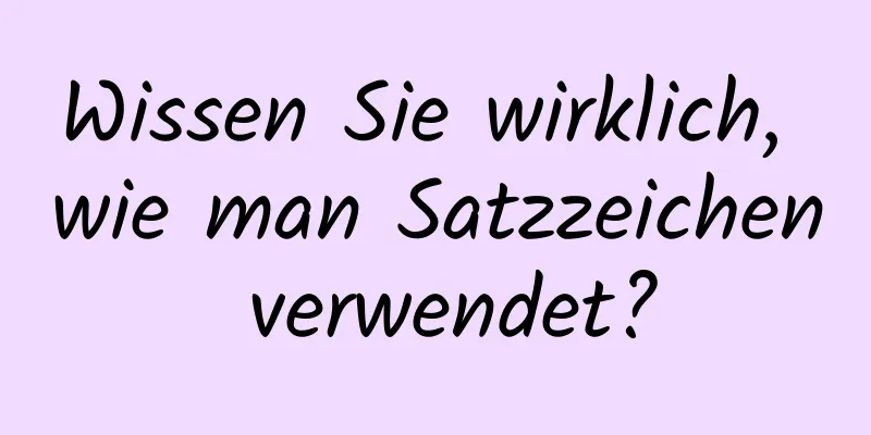 Wissen Sie wirklich, wie man Satzzeichen verwendet?