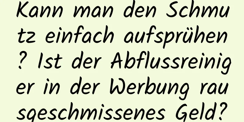 Kann man den Schmutz einfach aufsprühen? Ist der Abflussreiniger in der Werbung rausgeschmissenes Geld?