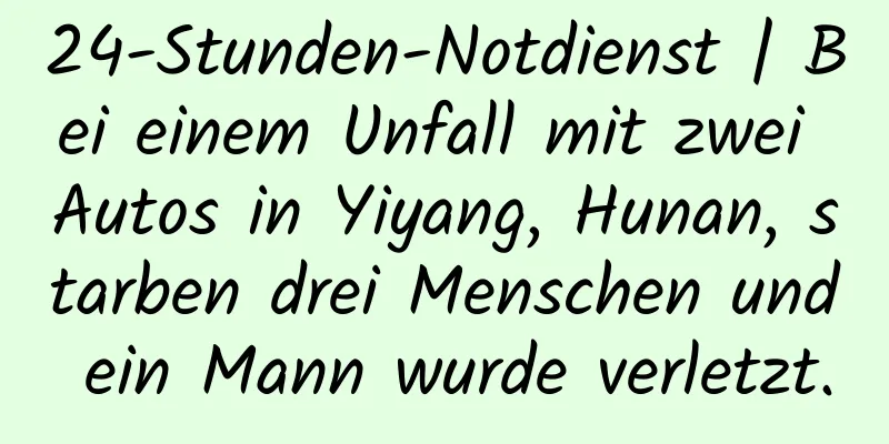 24-Stunden-Notdienst | Bei einem Unfall mit zwei Autos in Yiyang, Hunan, starben drei Menschen und ein Mann wurde verletzt.