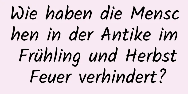 Wie haben die Menschen in der Antike im Frühling und Herbst Feuer verhindert?
