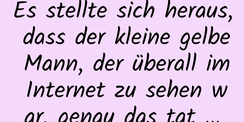 Es stellte sich heraus, dass der kleine gelbe Mann, der überall im Internet zu sehen war, genau das tat …