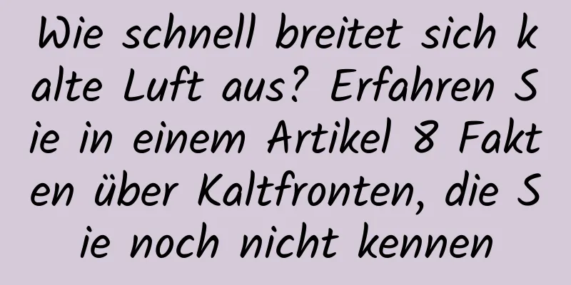Wie schnell breitet sich kalte Luft aus? Erfahren Sie in einem Artikel 8 Fakten über Kaltfronten, die Sie noch nicht kennen