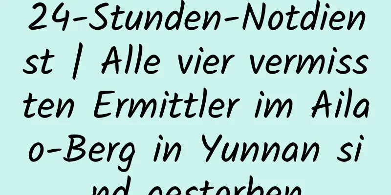 24-Stunden-Notdienst | Alle vier vermissten Ermittler im Ailao-Berg in Yunnan sind gestorben