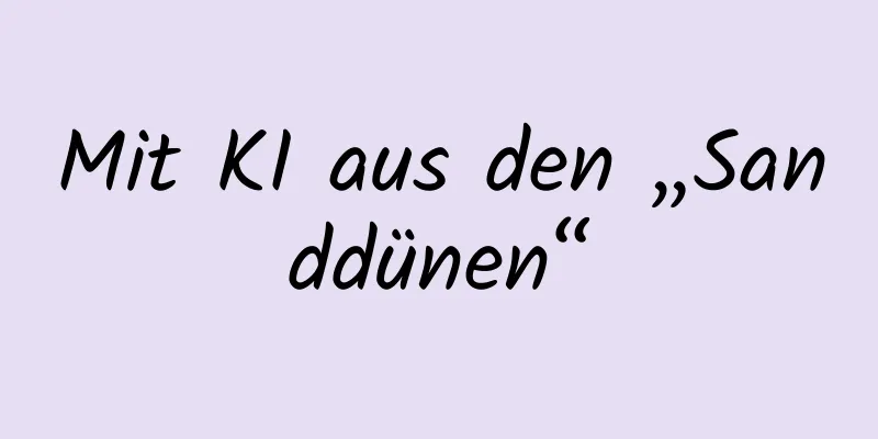 Mit KI aus den „Sanddünen“