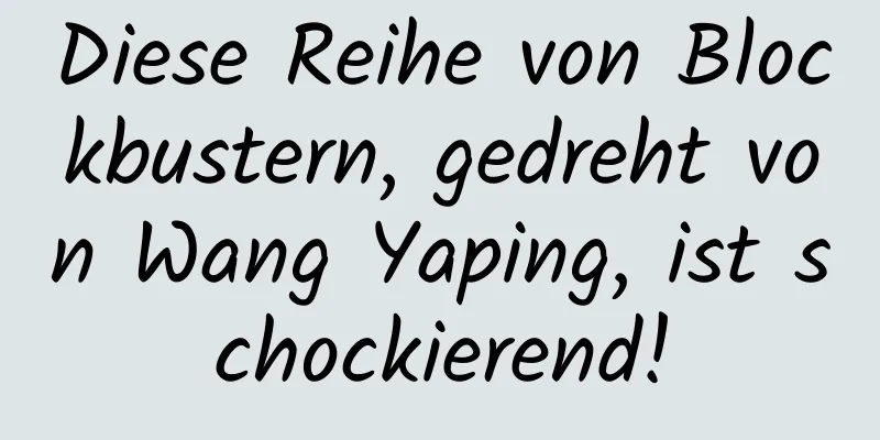 Diese Reihe von Blockbustern, gedreht von Wang Yaping, ist schockierend!