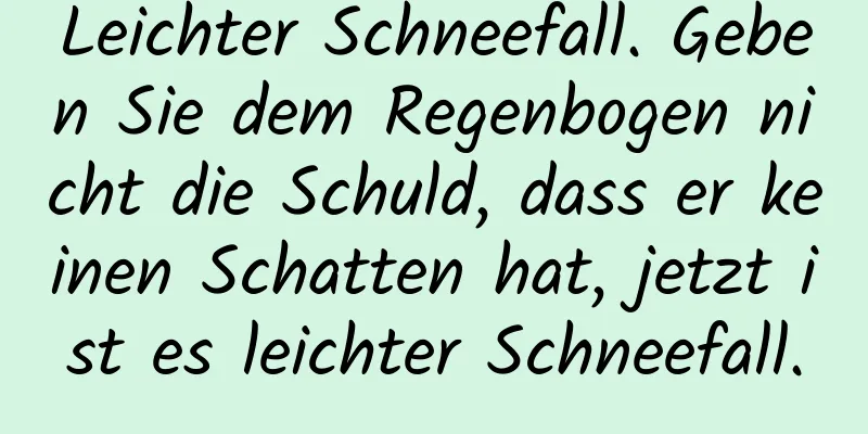 Leichter Schneefall. Geben Sie dem Regenbogen nicht die Schuld, dass er keinen Schatten hat, jetzt ist es leichter Schneefall.