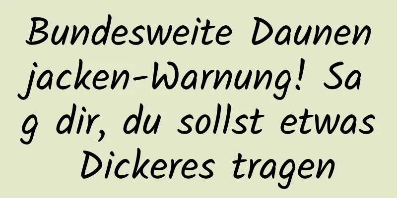 Bundesweite Daunenjacken-Warnung! Sag dir, du sollst etwas Dickeres tragen