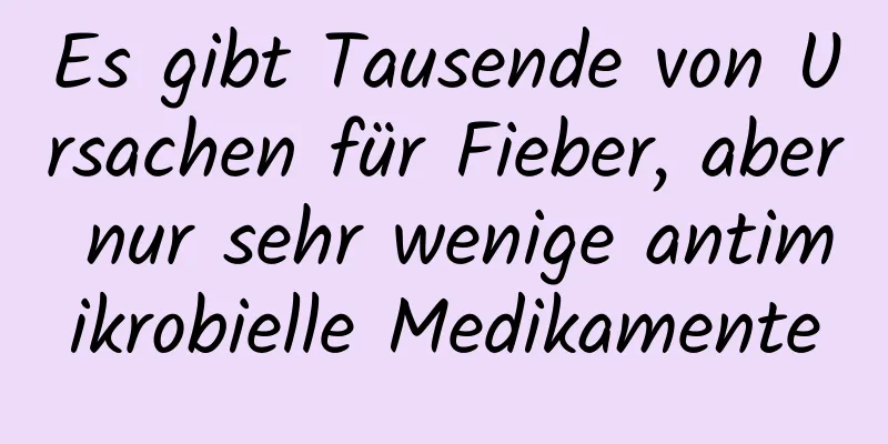 Es gibt Tausende von Ursachen für Fieber, aber nur sehr wenige antimikrobielle Medikamente