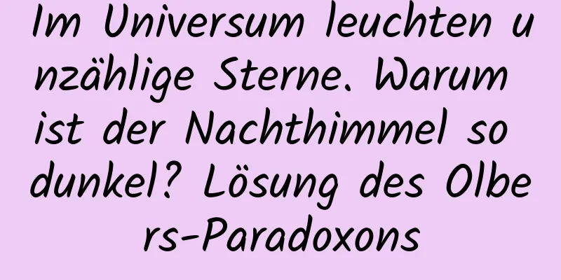 Im Universum leuchten unzählige Sterne. Warum ist der Nachthimmel so dunkel? Lösung des Olbers-Paradoxons