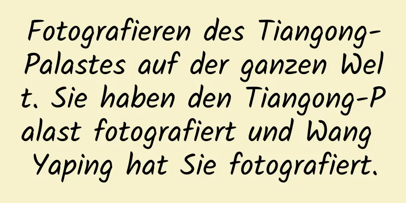Fotografieren des Tiangong-Palastes auf der ganzen Welt. Sie haben den Tiangong-Palast fotografiert und Wang Yaping hat Sie fotografiert.