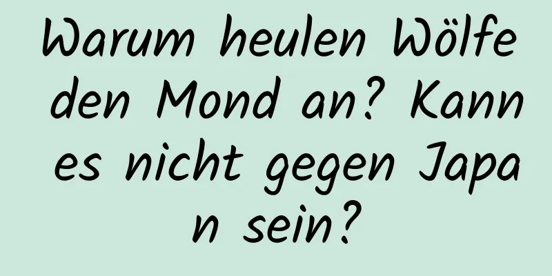 Warum heulen Wölfe den Mond an? Kann es nicht gegen Japan sein?