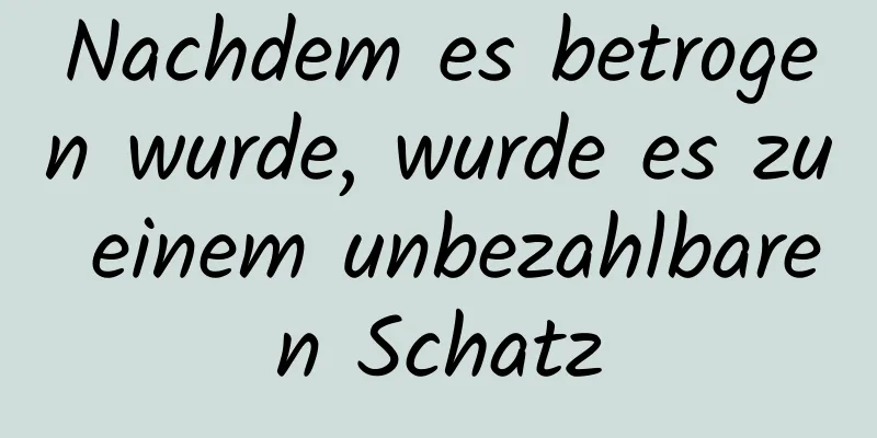 Nachdem es betrogen wurde, wurde es zu einem unbezahlbaren Schatz