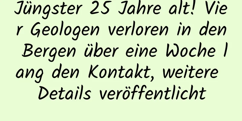 Jüngster 25 Jahre alt! Vier Geologen verloren in den Bergen über eine Woche lang den Kontakt, weitere Details veröffentlicht