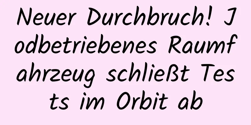 Neuer Durchbruch! Jodbetriebenes Raumfahrzeug schließt Tests im Orbit ab