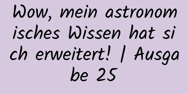 Wow, mein astronomisches Wissen hat sich erweitert! | Ausgabe 25