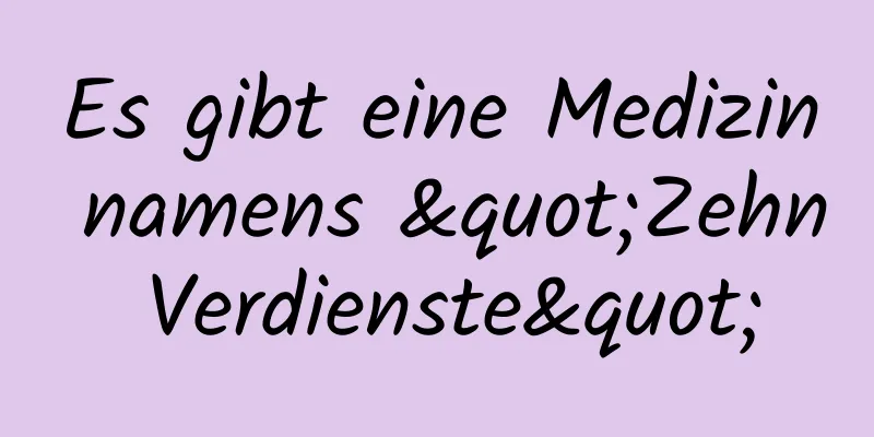 Es gibt eine Medizin namens "Zehn Verdienste"