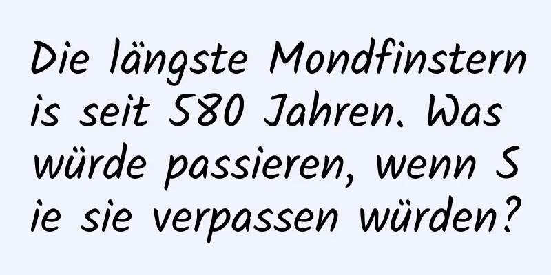 Die längste Mondfinsternis seit 580 Jahren. Was würde passieren, wenn Sie sie verpassen würden?