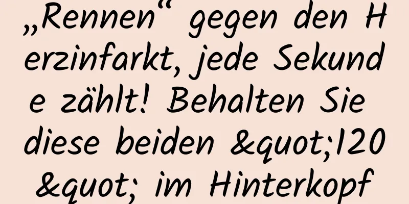 „Rennen“ gegen den Herzinfarkt, jede Sekunde zählt! Behalten Sie diese beiden "120" im Hinterkopf