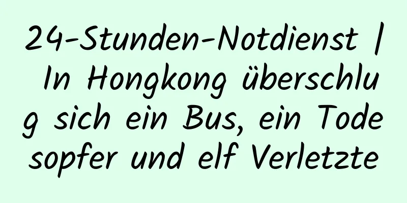 24-Stunden-Notdienst | In Hongkong überschlug sich ein Bus, ein Todesopfer und elf Verletzte