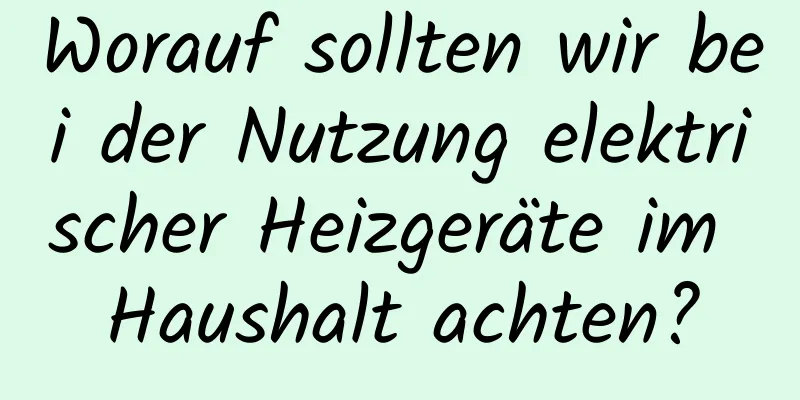 Worauf sollten wir bei der Nutzung elektrischer Heizgeräte im Haushalt achten?