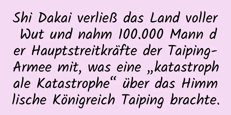 Shi Dakai verließ das Land voller Wut und nahm 100.000 Mann der Hauptstreitkräfte der Taiping-Armee mit, was eine „katastrophale Katastrophe“ über das Himmlische Königreich Taiping brachte.