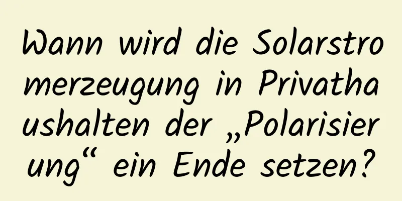 Wann wird die Solarstromerzeugung in Privathaushalten der „Polarisierung“ ein Ende setzen?
