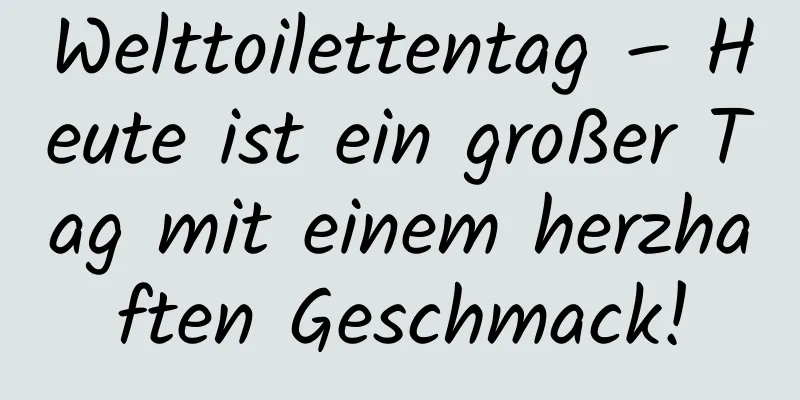 Welttoilettentag – Heute ist ein großer Tag mit einem herzhaften Geschmack!