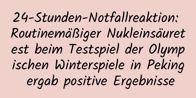 24-Stunden-Notfallreaktion: Routinemäßiger Nukleinsäuretest beim Testspiel der Olympischen Winterspiele in Peking ergab positive Ergebnisse