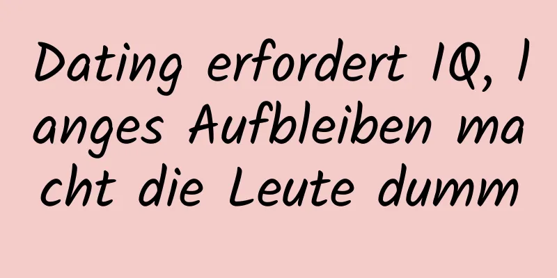 Dating erfordert IQ, langes Aufbleiben macht die Leute dumm