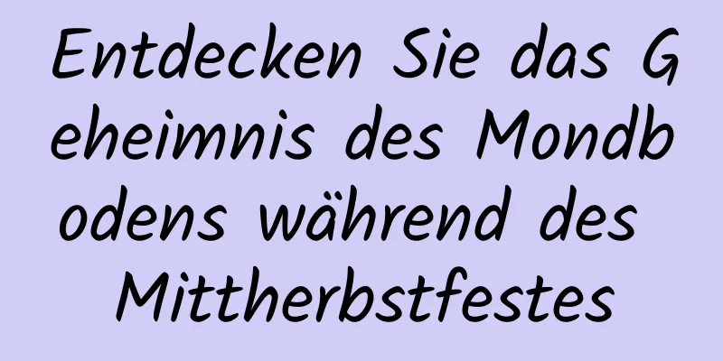 Entdecken Sie das Geheimnis des Mondbodens während des Mittherbstfestes
