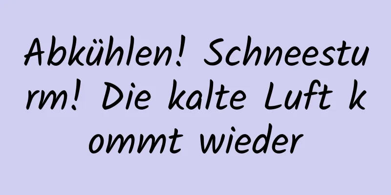 Abkühlen! Schneesturm! Die kalte Luft kommt wieder