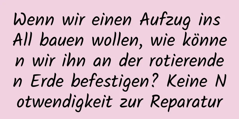 Wenn wir einen Aufzug ins All bauen wollen, wie können wir ihn an der rotierenden Erde befestigen? Keine Notwendigkeit zur Reparatur