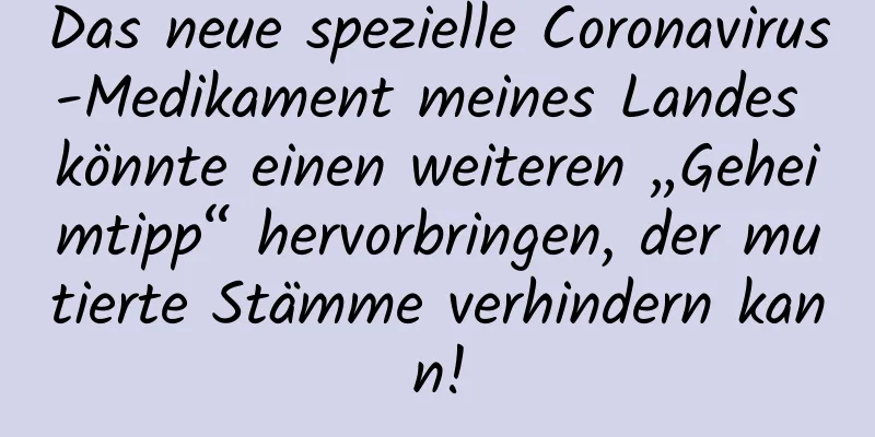 Das neue spezielle Coronavirus-Medikament meines Landes könnte einen weiteren „Geheimtipp“ hervorbringen, der mutierte Stämme verhindern kann!