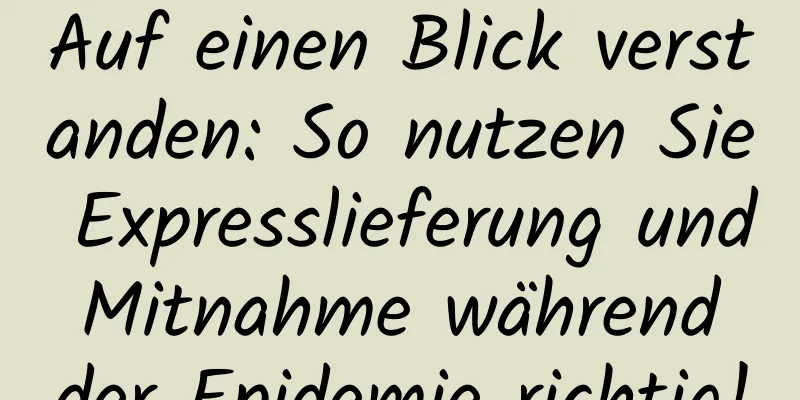 Auf einen Blick verstanden: So nutzen Sie Expresslieferung und Mitnahme während der Epidemie richtig!